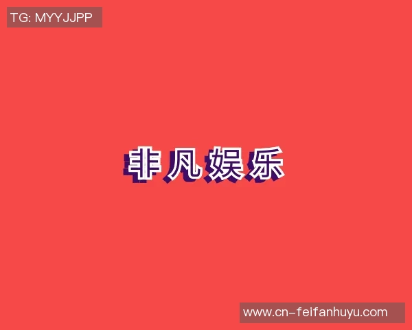 非凡国际娱乐-非凡国际娱乐，引领全球娱乐新风尚-非凡国际娱乐